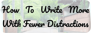 How To Write More With Fewer Distractions
