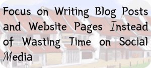 Focus on Writing Blog Posts and Website Pages Instead of Wasting Time on Social Media